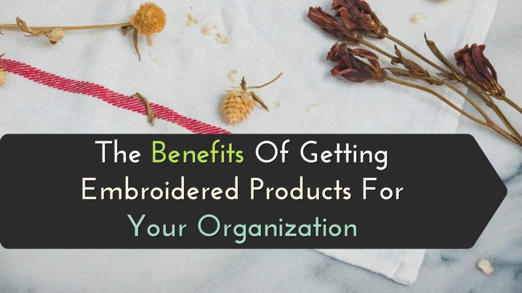 The Benefits Of Getting Embroidered Products For Your Organization