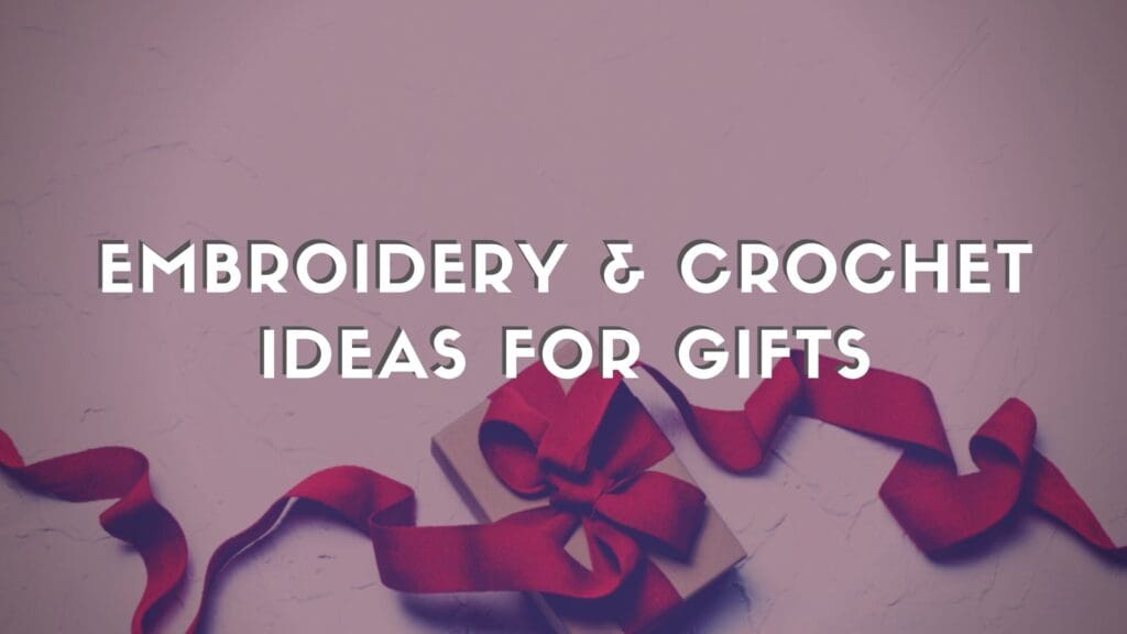 Embroidery & Crochet Ideas For Gifts